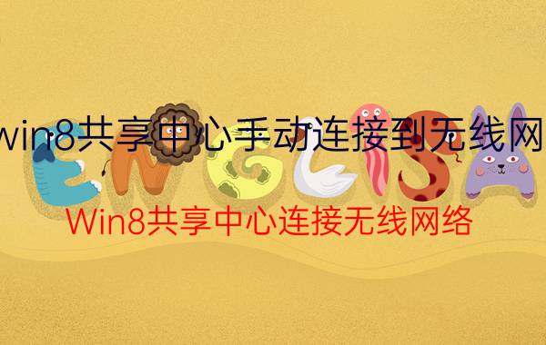 win8共享中心手动连接到无线网络 Win8共享中心连接无线网络